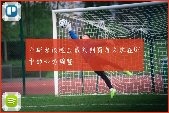 卡斯尔谈适应裁判判罚与文班在G4中的心态调整