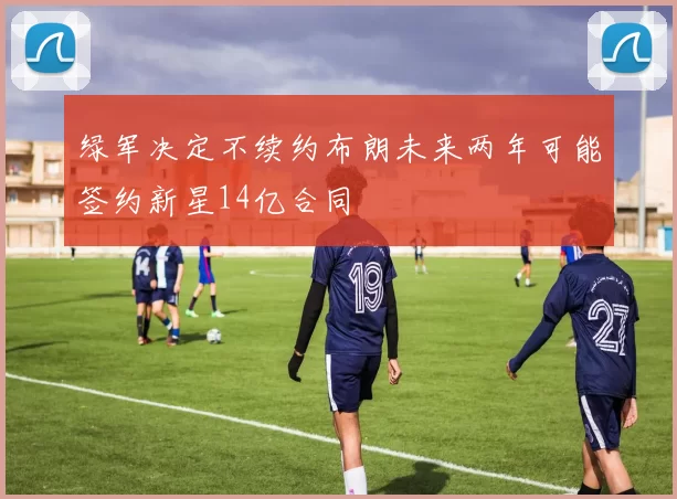 绿军决定不续约布朗未来两年可能签约新星14亿合同