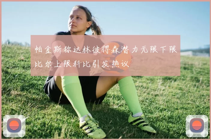 帕金斯称达林彼得森潜力无限下限比尔上限科比引发热议