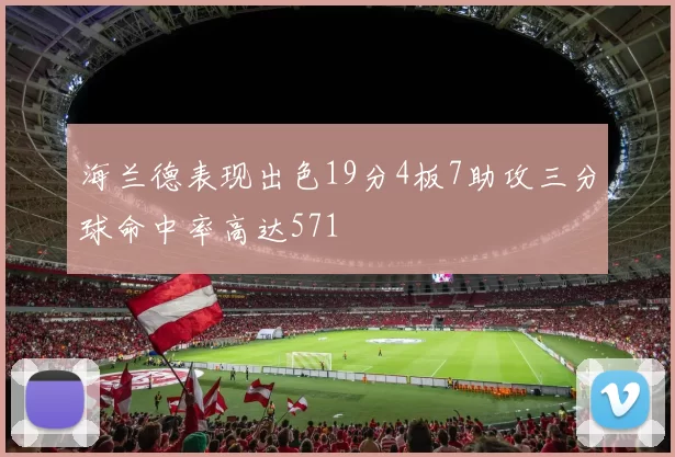 海兰德表现出色19分4板7助攻三分球命中率高达571