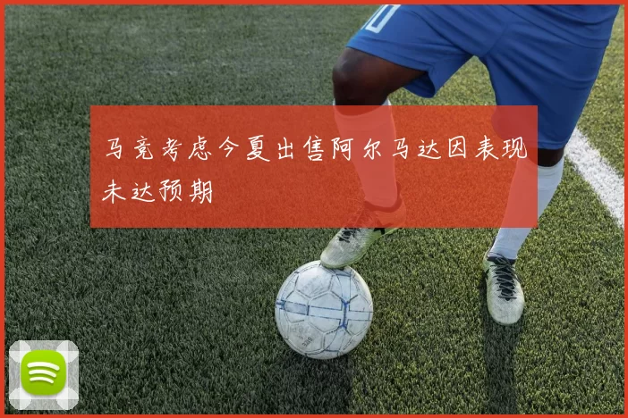 马竞考虑今夏出售阿尔马达因表现未达预期