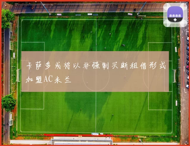 卡萨多或将以非强制买断租借形式加盟AC米兰
