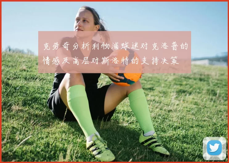 克劳奇分析利物浦球迷对克洛普的情感及高层对斯洛特的支持决策