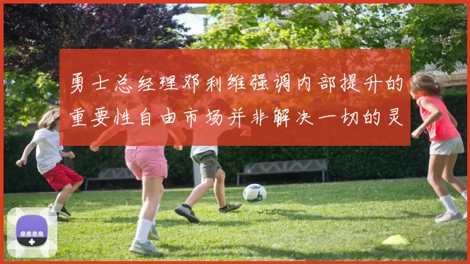 勇士总经理邓利维强调内部提升的重要性自由市场并非解决一切的灵丹妙药