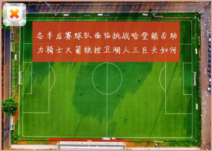 各季后赛球队面临挑战哈登能否助力骑士火箭缺控卫湖人三巨头如何共存