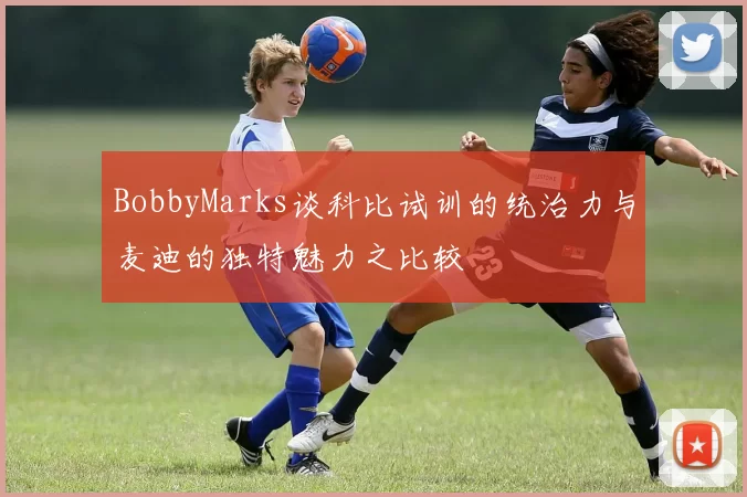 BobbyMarks谈科比试训的统治力与麦迪的独特魅力之比较