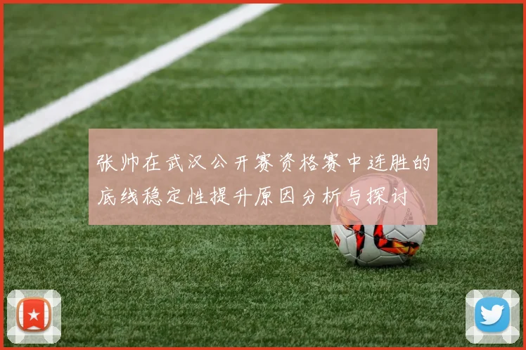 张帅在武汉公开赛资格赛中连胜的底线稳定性提升原因分析与探讨